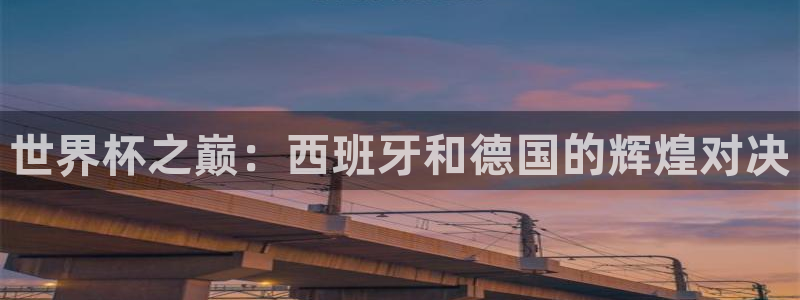 世界杯赛程时间表:世界杯之巅:西班牙和德国的辉煌对决